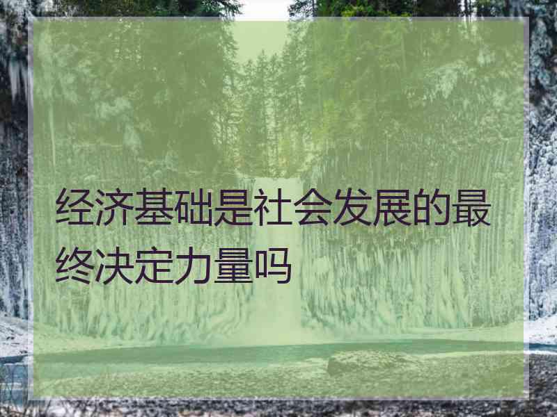 经济基础是社会发展的最终决定力量吗