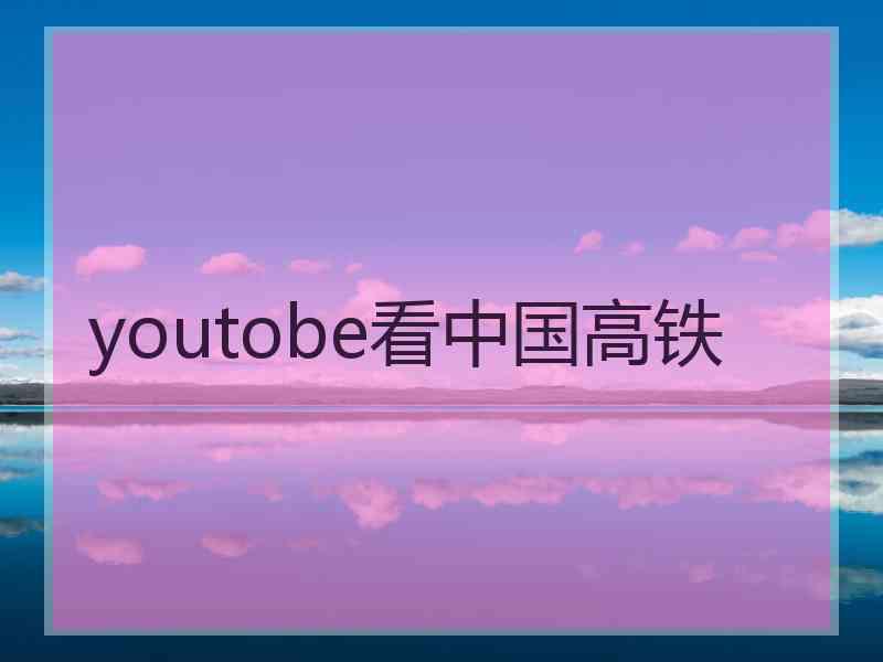 youtobe看中国高铁