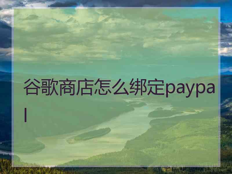 谷歌商店怎么绑定paypal