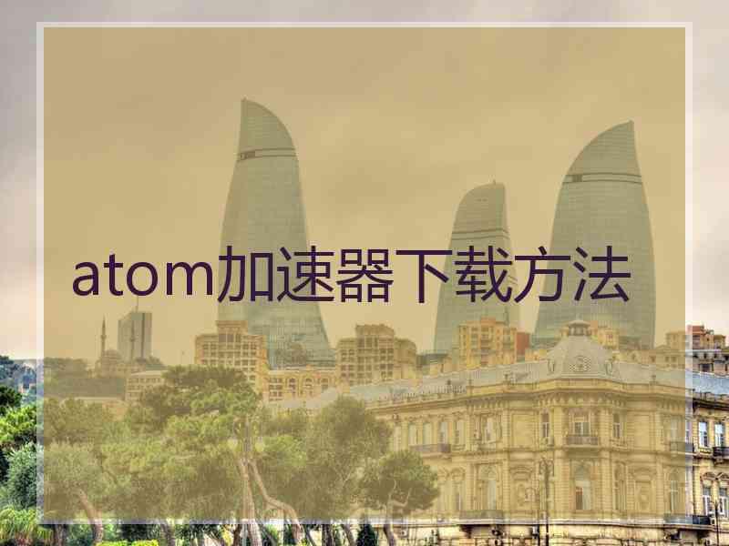 atom加速器下载方法