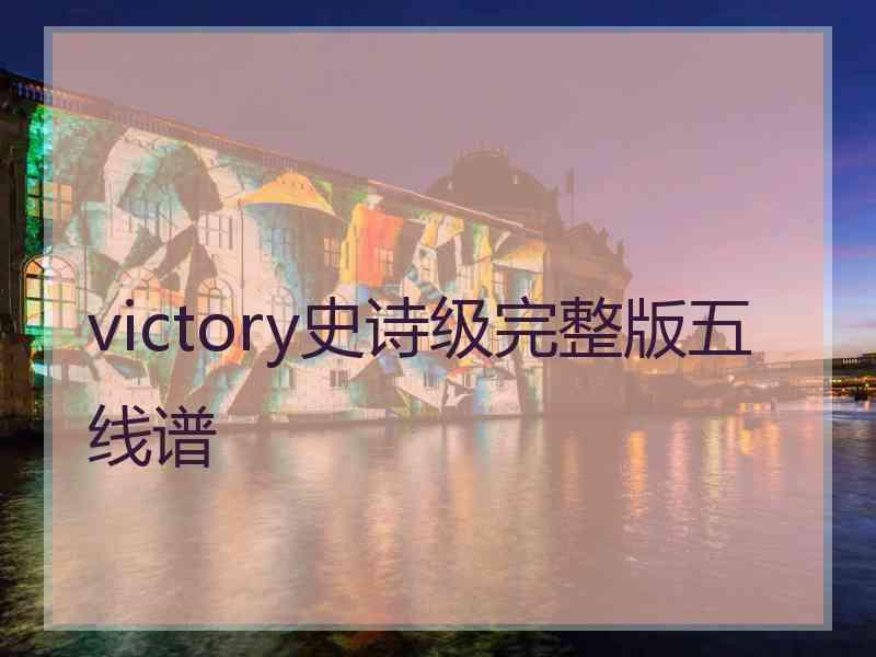 victory史诗级完整版五线谱