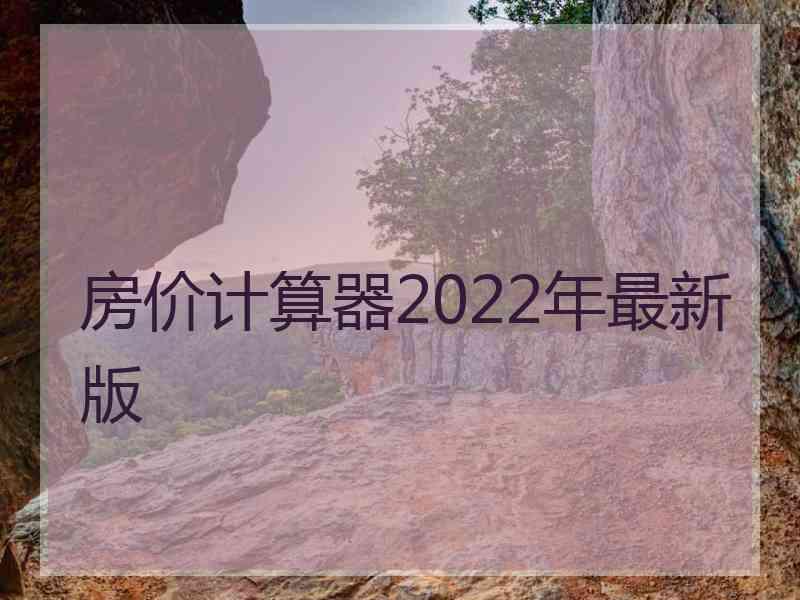 房价计算器2022年最新版