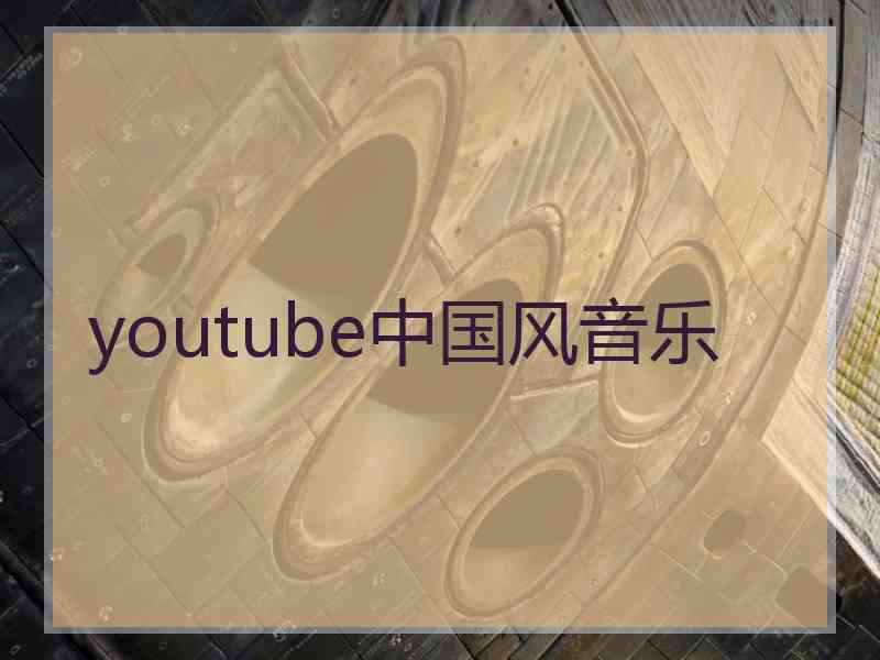 youtube中国风音乐