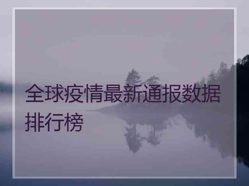 全球疫情最新通报数据排行榜