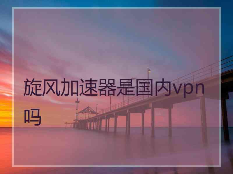 旋风加速器是国内vpn吗