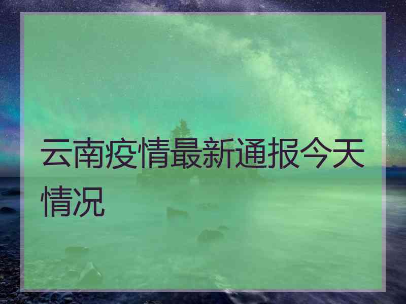 云南疫情最新通报今天情况