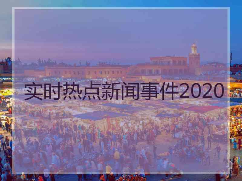 实时热点新闻事件2020