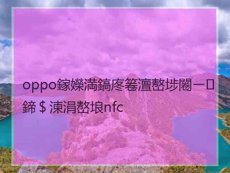 oppo鎵嬫満鎬庝箞澶嶅埗闂ㄧ鍗＄湅涓嶅埌nfc