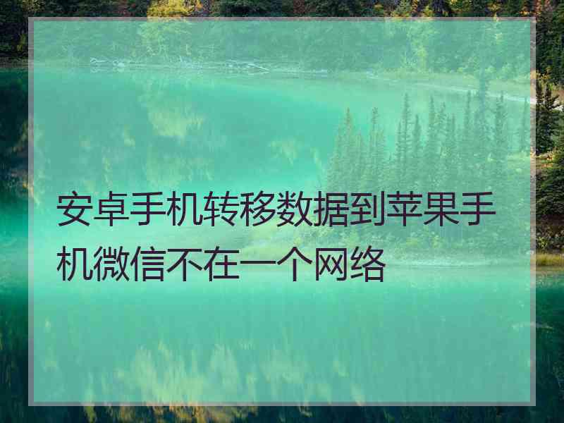 安卓手机转移数据到苹果手机微信不在一个网络