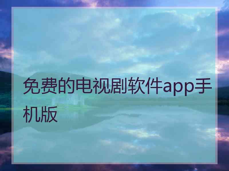 免费的电视剧软件app手机版