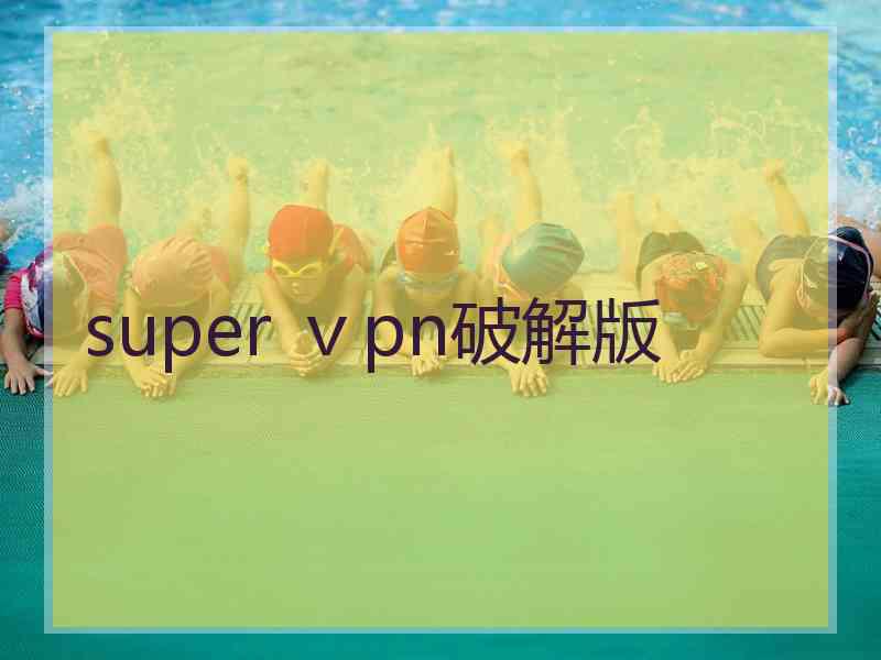 super ⅴpn破解版