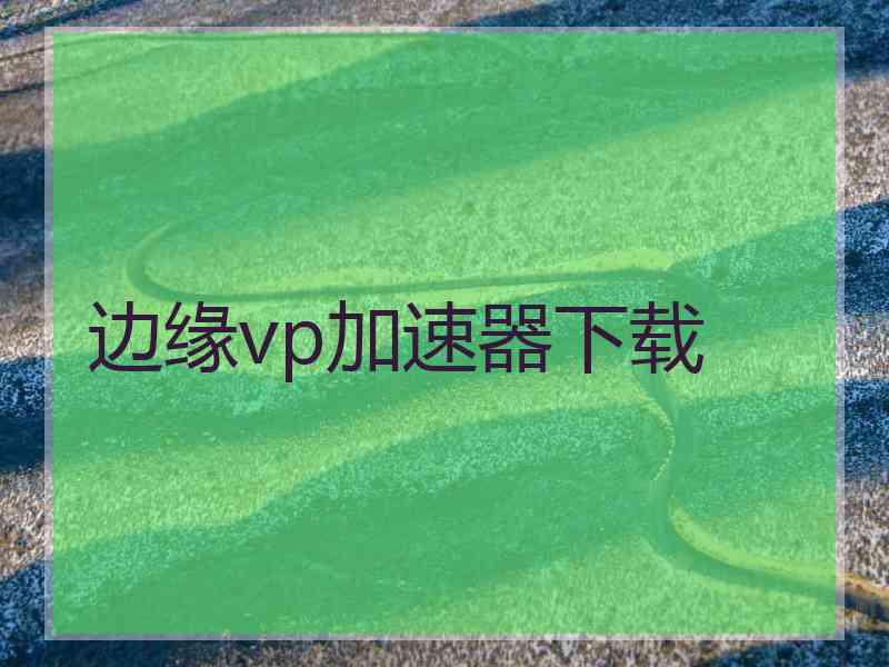 边缘vp加速器下载