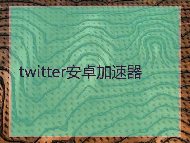 twitter安卓加速器