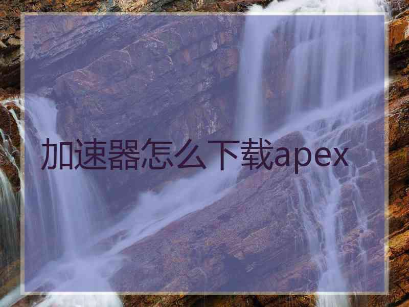 加速器怎么下载apex