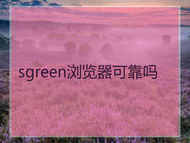 sgreen浏览器可靠吗