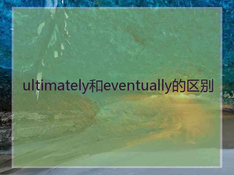 ultimately和eventually的区别