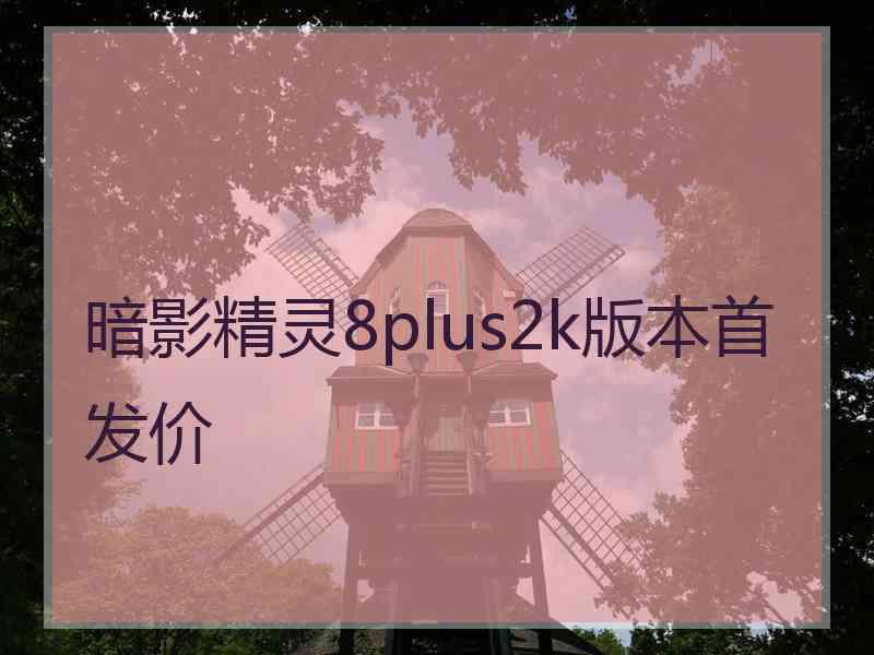 暗影精灵8plus2k版本首发价