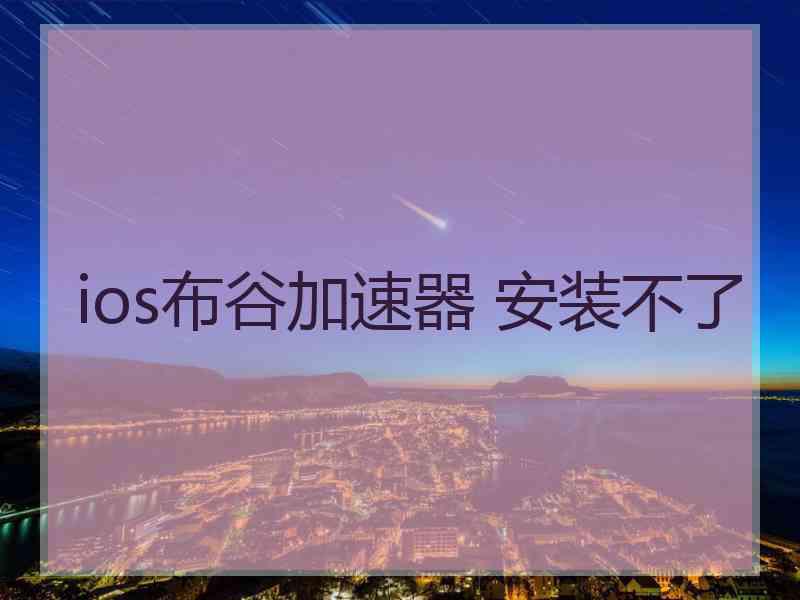 ios布谷加速器 安装不了