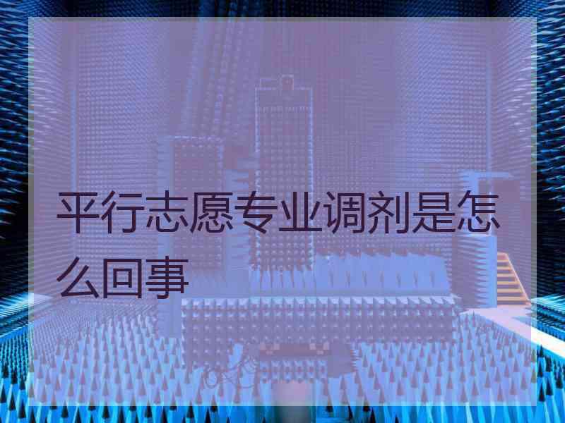 平行志愿专业调剂是怎么回事