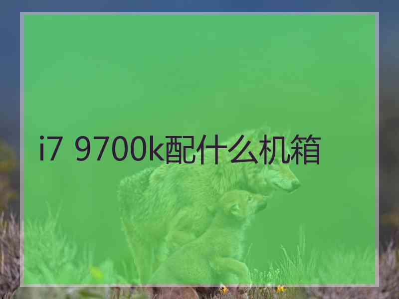 i7 9700k配什么机箱