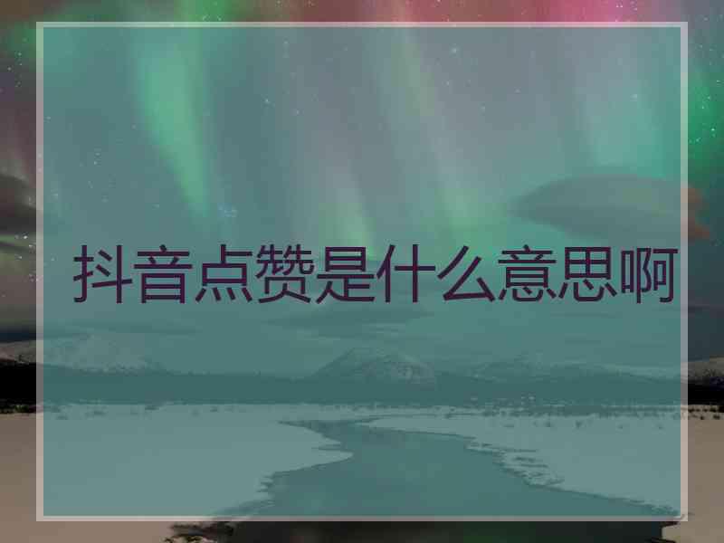 抖音点赞是什么意思啊