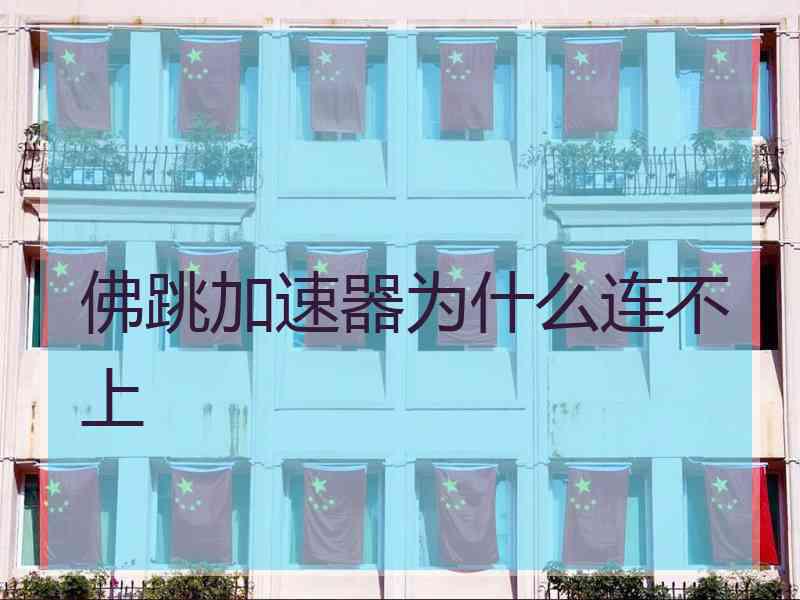 佛跳加速器为什么连不上