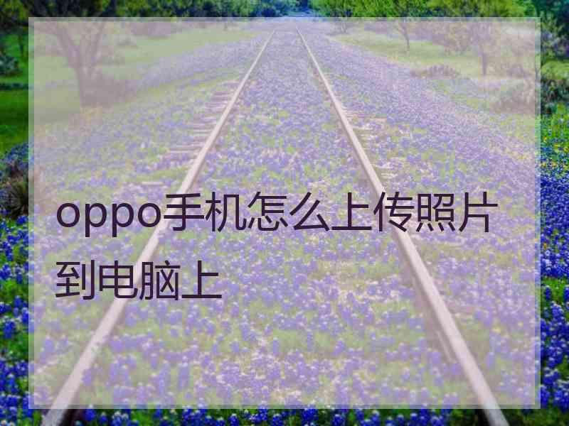 oppo手机怎么上传照片到电脑上