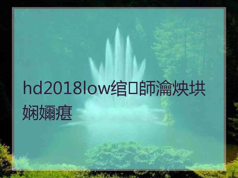 hd2018low绾師瀹炴垬娴嬭瘎