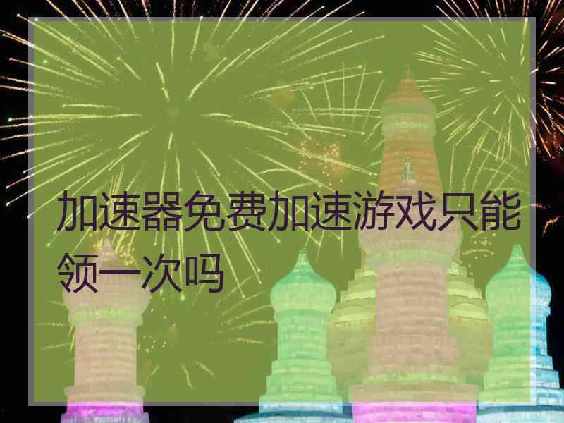 加速器免费加速游戏只能领一次吗