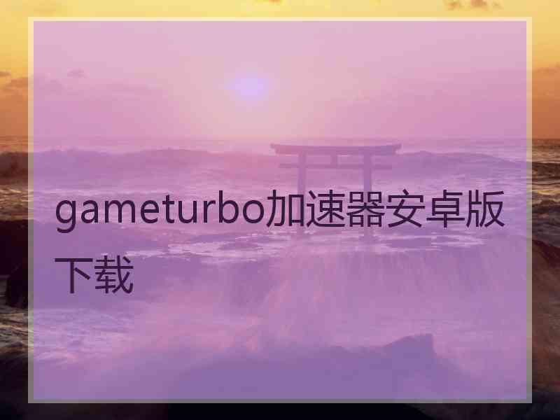 gameturbo加速器安卓版下载