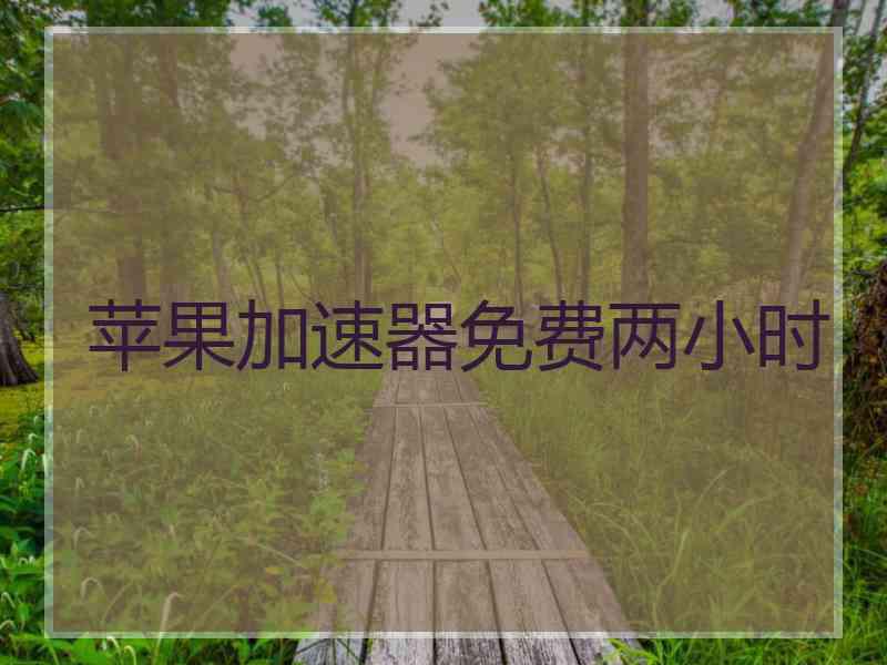 苹果加速器免费两小时