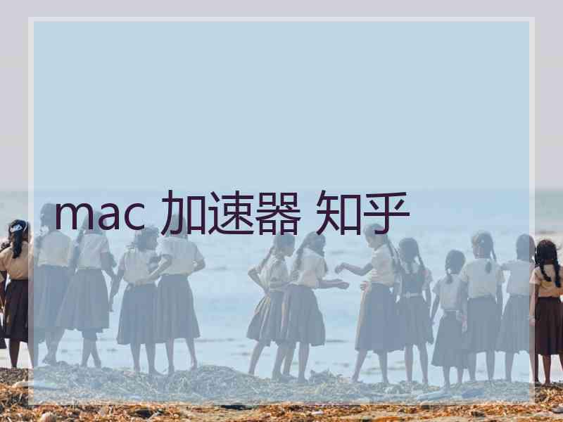 mac 加速器 知乎