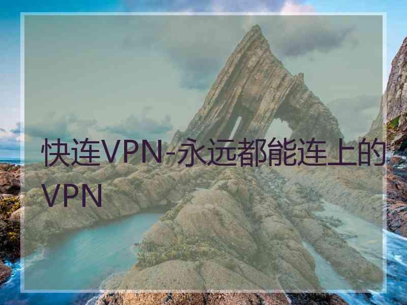 快连VPN-永远都能连上的VPN