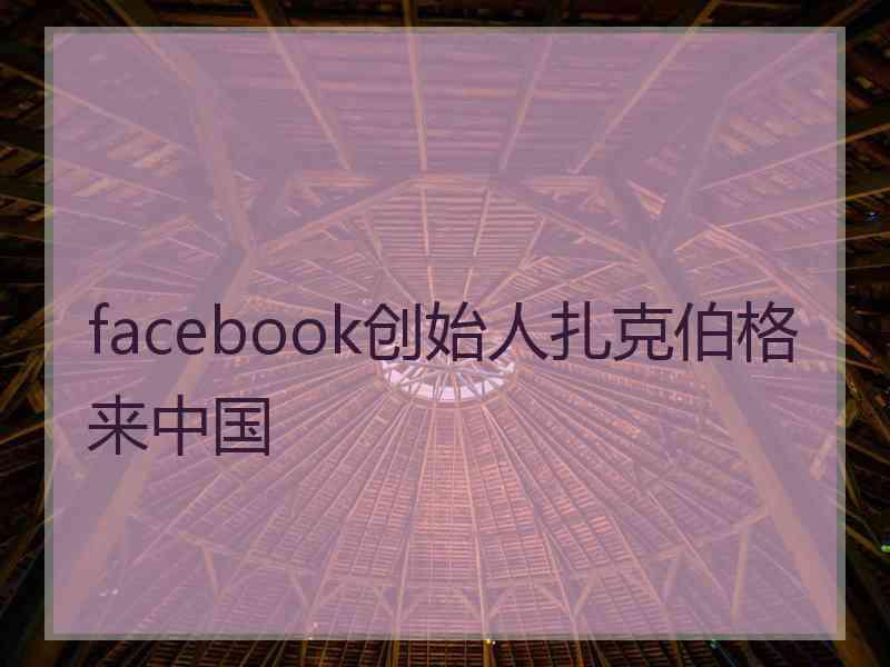 facebook创始人扎克伯格来中国