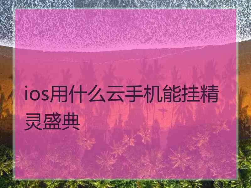 ios用什么云手机能挂精灵盛典