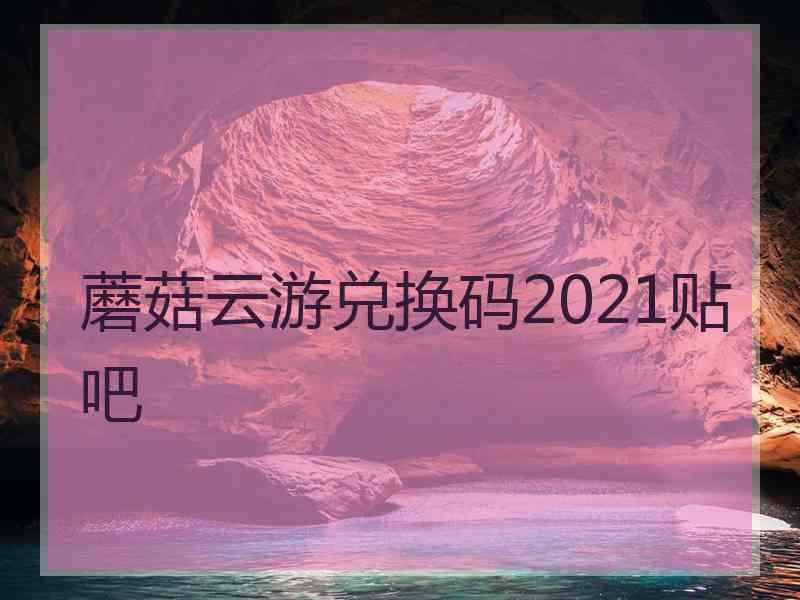 蘑菇云游兑换码2021贴吧