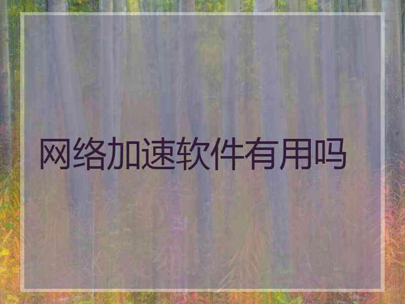 网络加速软件有用吗