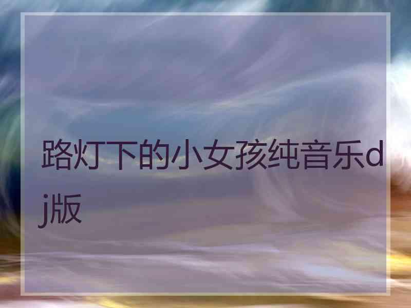 路灯下的小女孩纯音乐dj版