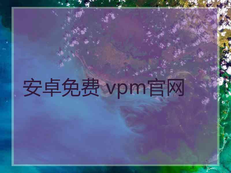 安卓免费 vpm官网