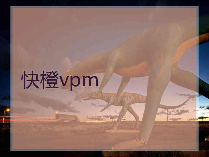 快橙vpm