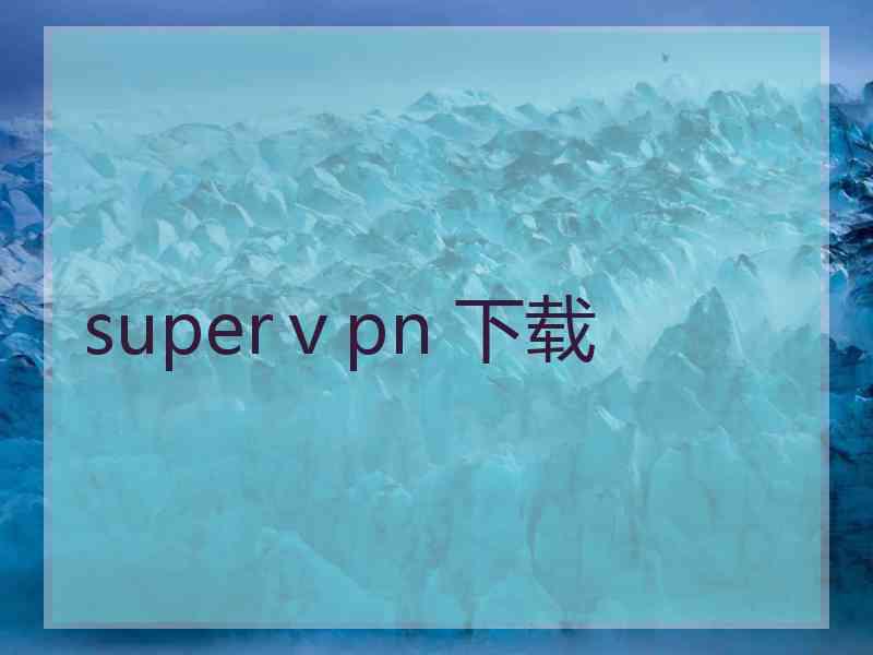 superⅴpn 下载