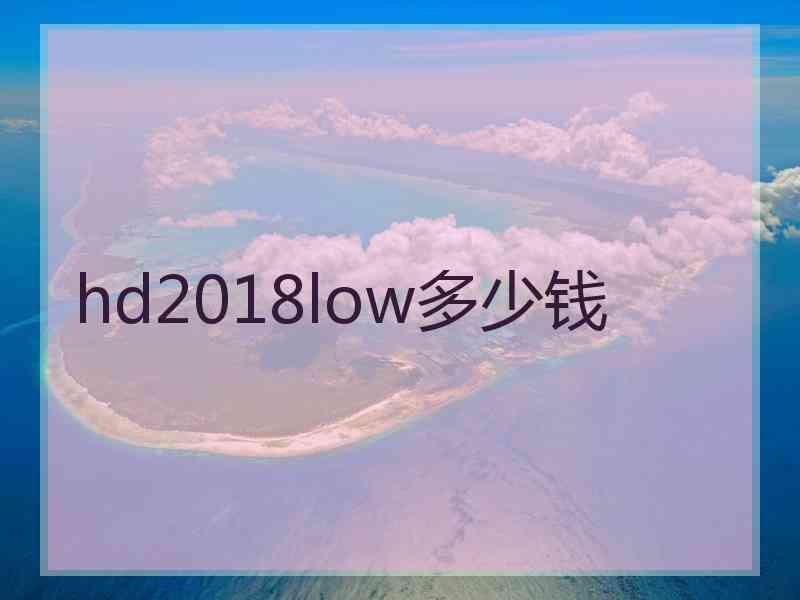 hd2018low多少钱