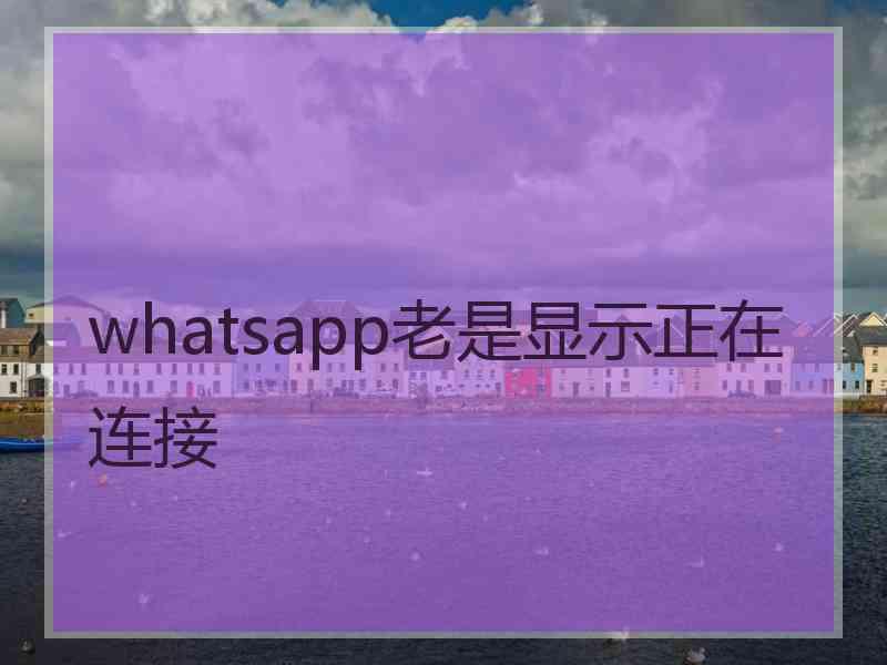 whatsapp老是显示正在连接