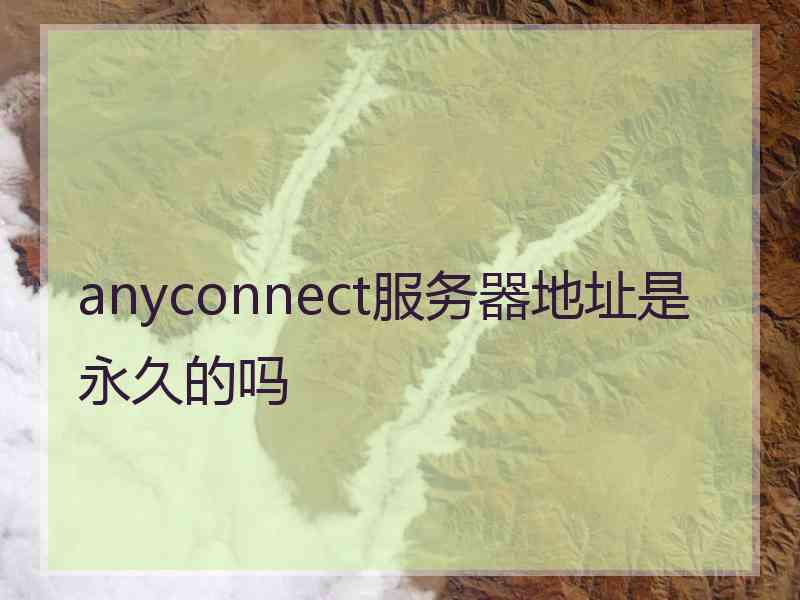 anyconnect服务器地址是永久的吗