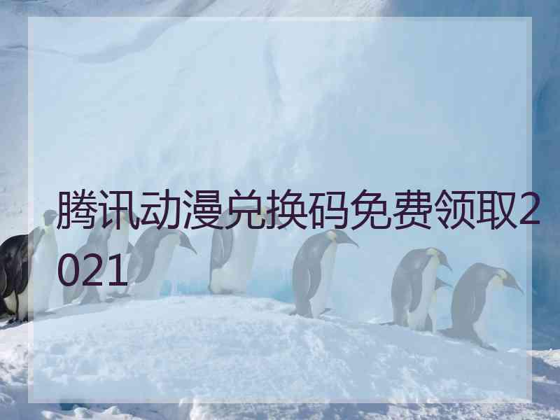 腾讯动漫兑换码免费领取2021