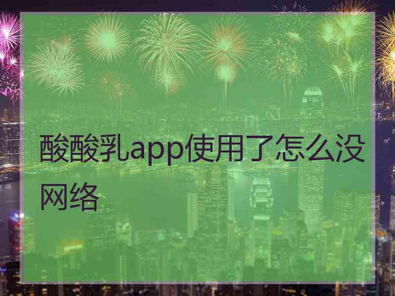 酸酸乳app使用了怎么没网络