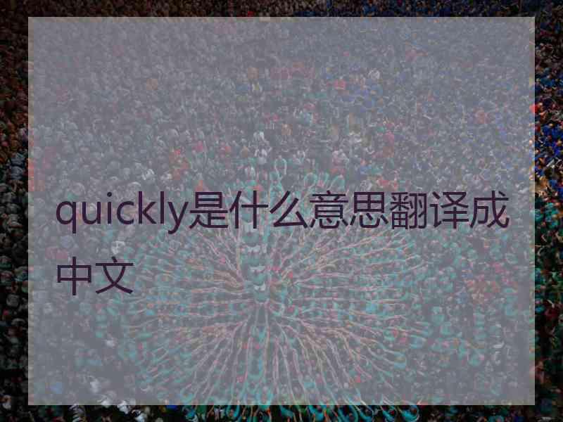 quickly是什么意思翻译成中文