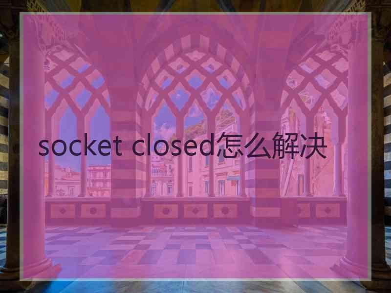 socket closed怎么解决