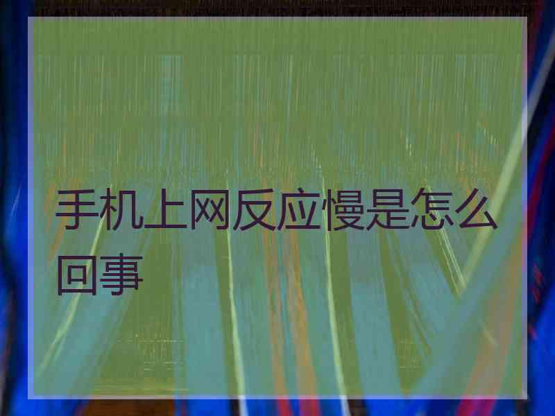 手机上网反应慢是怎么回事