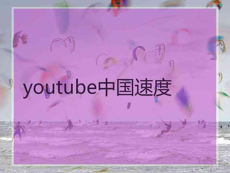 youtube中国速度